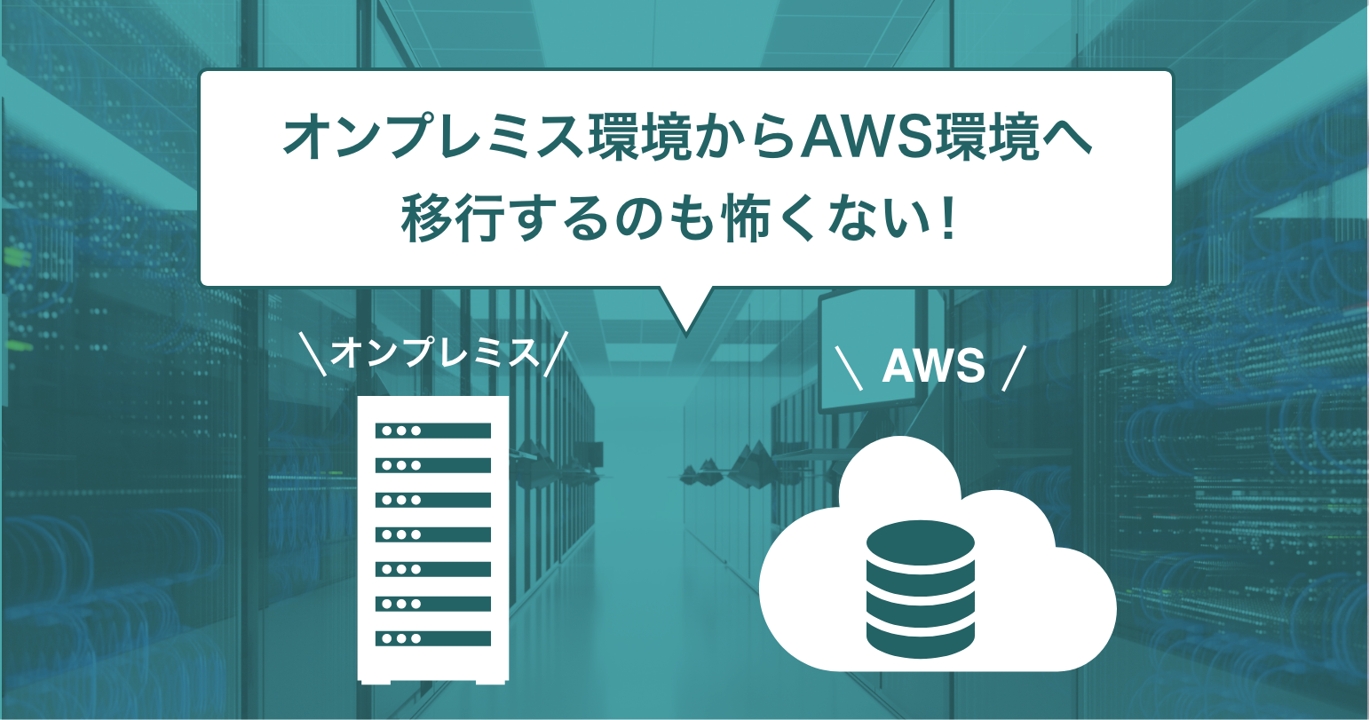 オンプレミス環境からAWS環境へ移行するのも怖くない